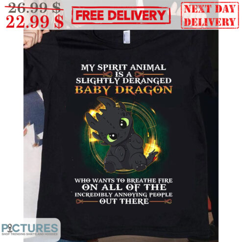 My Spirit Animal Is A Slightly Deranged Baby Dragon Who Wants To Breathe Fire On All Of The Incredibly Annoying People Out There Shirt