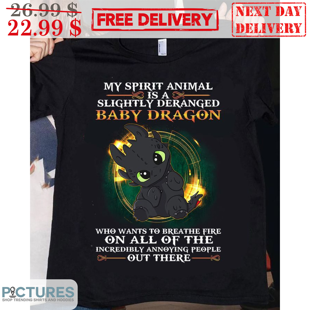 My Spirit Animal Is A Slightly Deranged Baby Dragon Who Wants To Breathe Fire On All Of The Incredibly Annoying People Out There Shirt