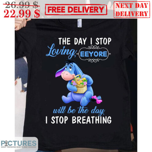The Day I Stop Loving Eeyore Will Be The Day I Stop Breathing Shirt