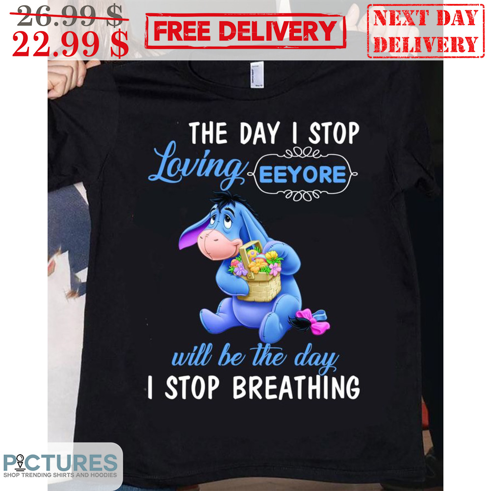The Day I Stop Loving Eeyore Will Be The Day I Stop Breathing Shirt