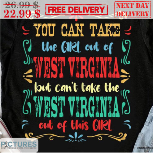 You Can Take The Girl Out Of West Virginia But Can't Take The West Virginia Out Of This Girl Shirt