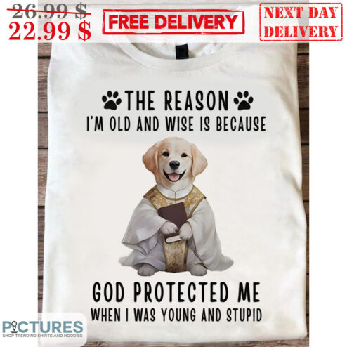 Dog Vicar The Reason I'm Old And Wise Is Because God Protected Me When I Was Young And Stupid Shirt