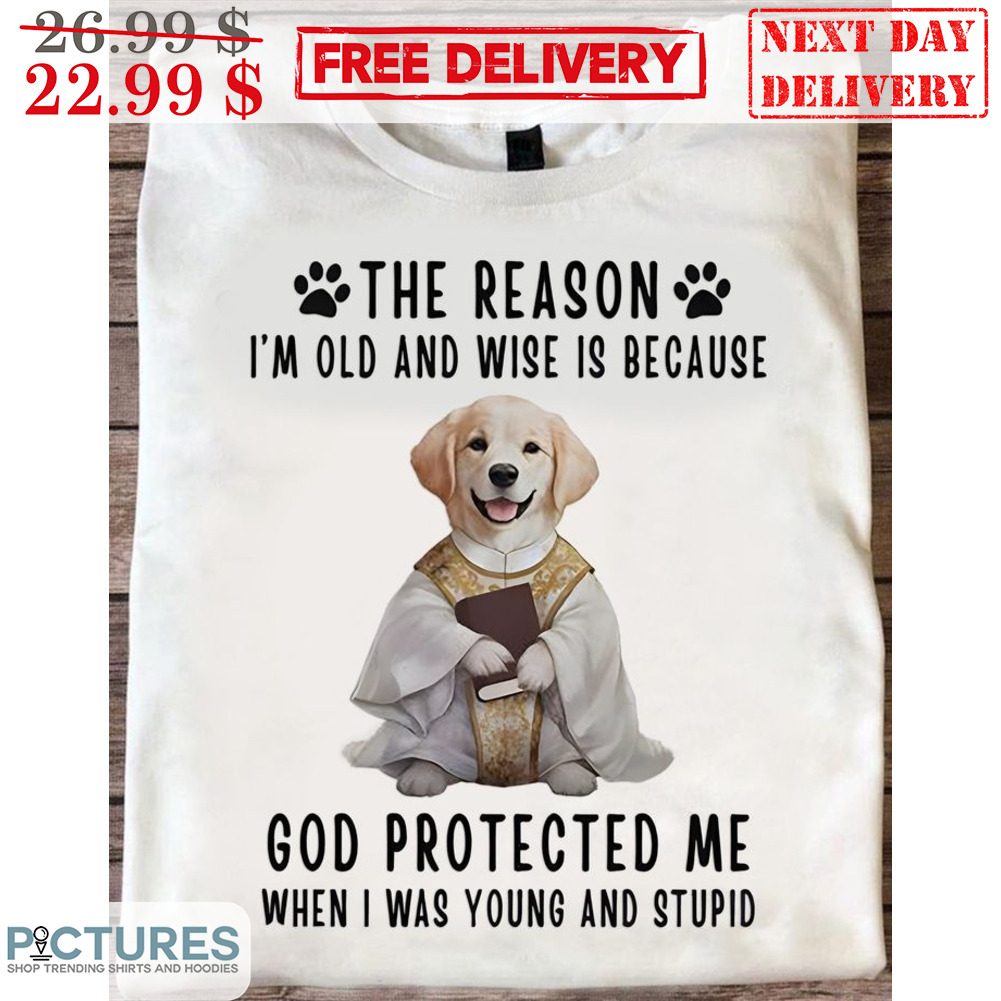 Dog Vicar The Reason I'm Old And Wise Is Because God Protected Me When I Was Young And Stupid Shirt