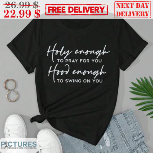 Holy Enough To Pray For You Hood Enough To Swing On You Shirt