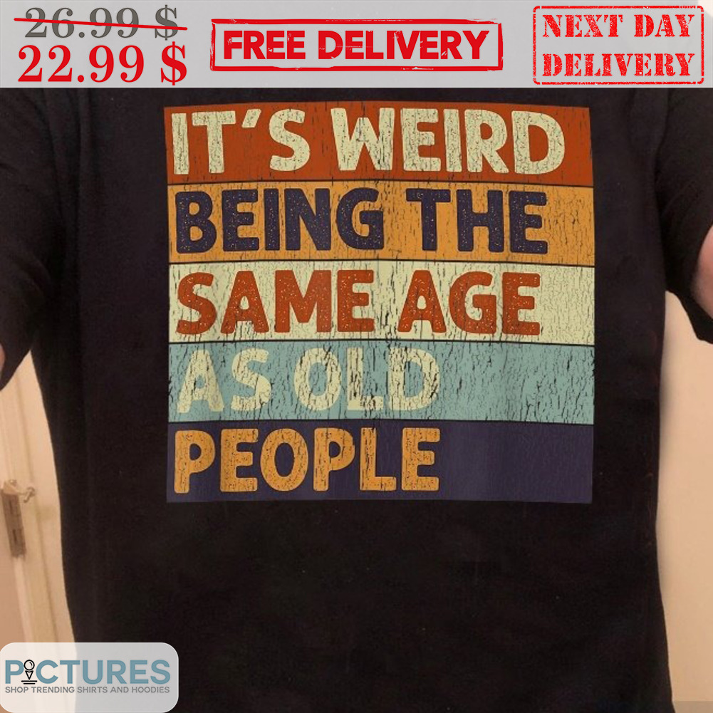 It's Weird Being The Same Age As Old People Vintage Shirt It's Weird Being The Same Age As Old People Vintage Shirt