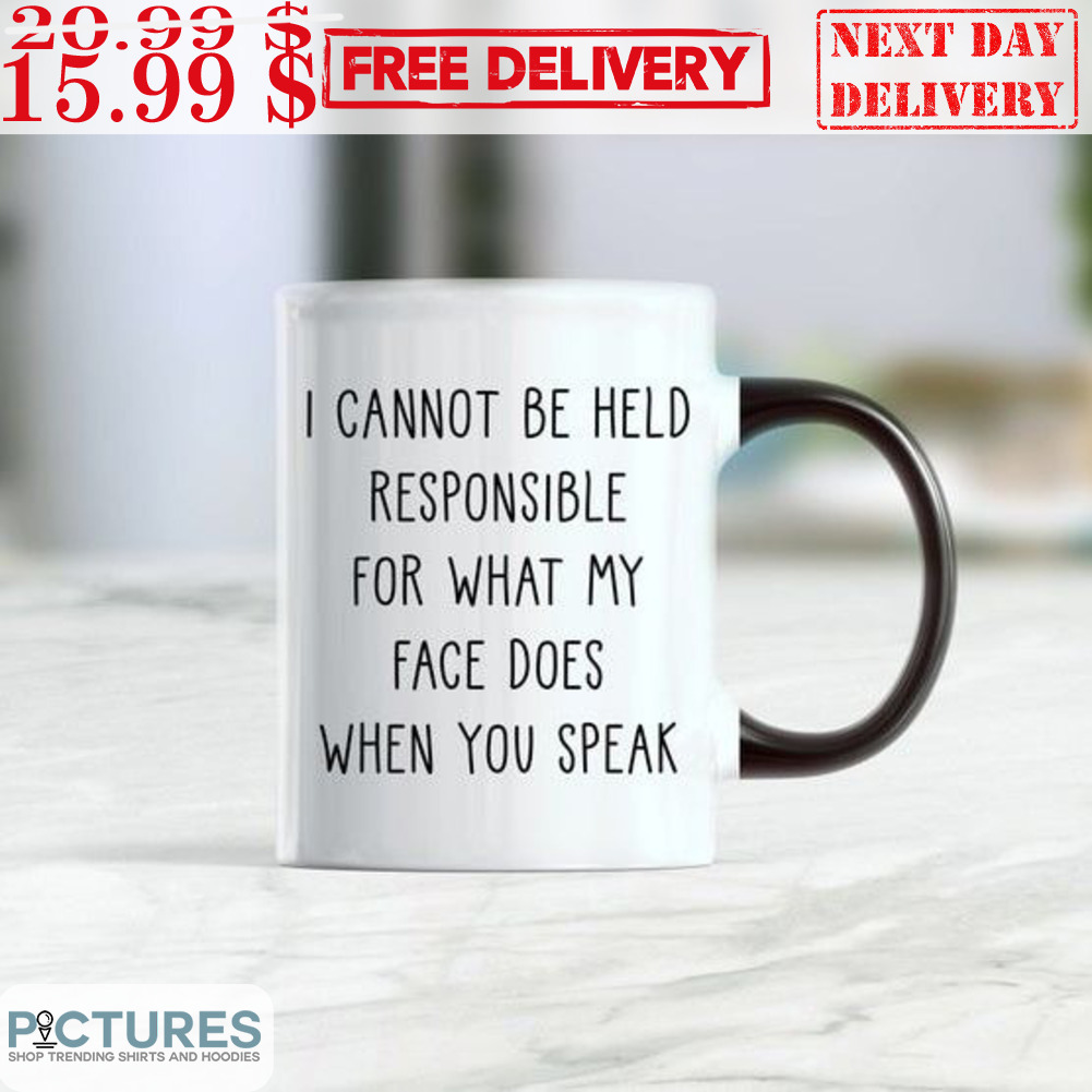 I Cannot Be Held Responsible For What My Face Does When You Speak Mug