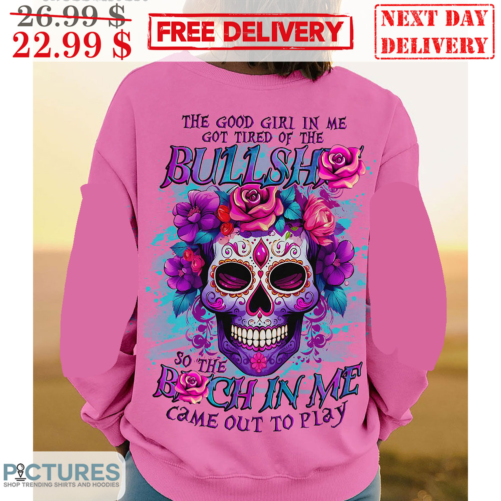 Calavera The Good Girl In Me Got Tired Of The Bullshit So The Bitch In Me Came Out To Play Shirt