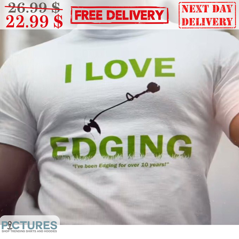 I Love Edging I've Been Edging For Over 10 Years Shirt