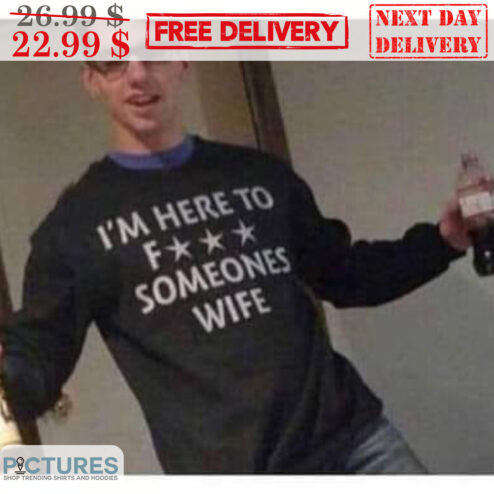 I'm Here To Fuck Someones Wife Shirt