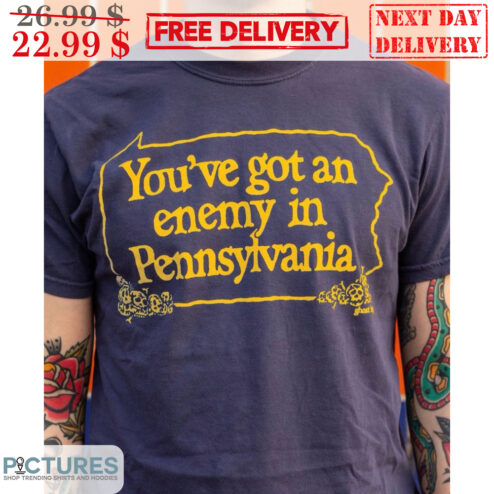 You're Got An Enemy In Pennsylvania Shirt
