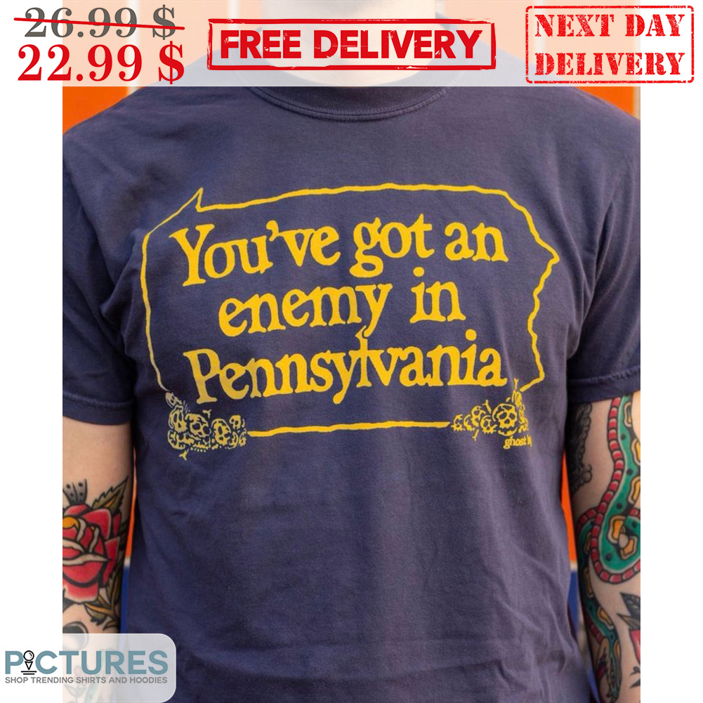 You're Got An Enemy In Pennsylvania Shirt