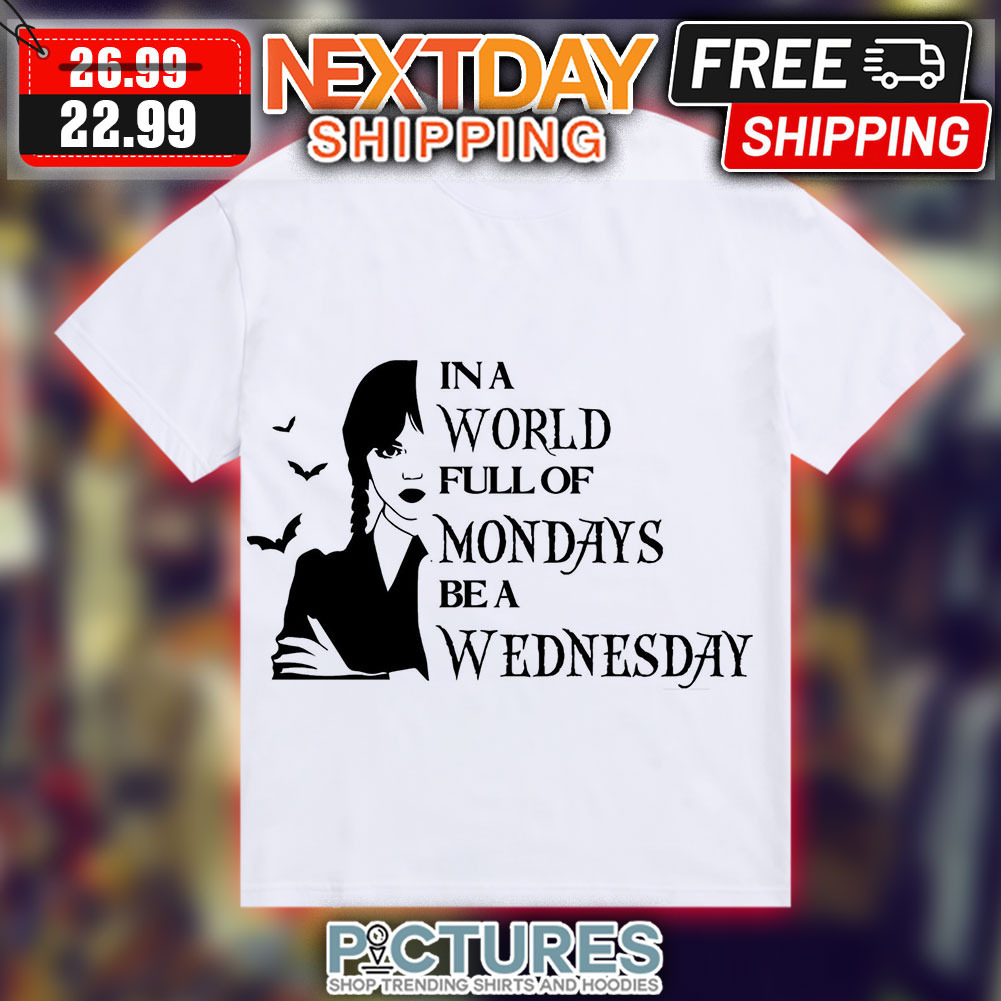 In A World Full Of Mondays Be A Wednesday Shirt