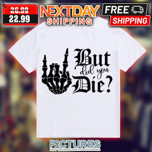 But Did You Die Skeleton Finger Shirt