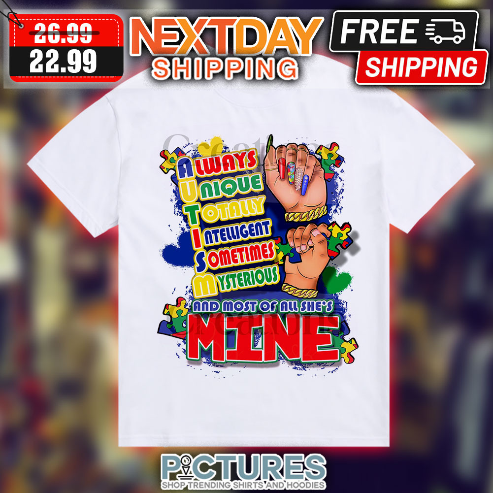 Autism Always Unique Totally Intelligent Sometimes Mysterious And Most Of All She's Mine Shirt