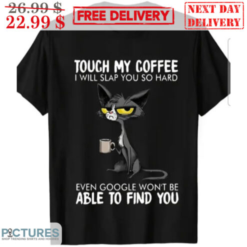 Cat Touch My Coffee I Will Slap You So Hard Even Google Won't Be Able To Find You Shirt