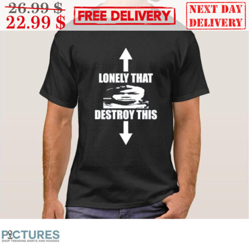 Custom Top Lonely That Bot Destroy This Fun Shirt