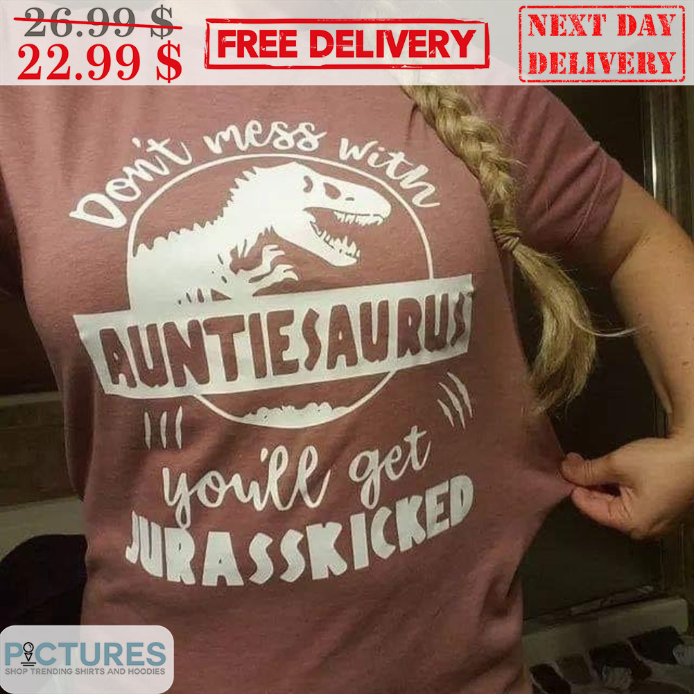 Don't Mess With Auntiesaurus You'll Get Jurasskicked Shirt