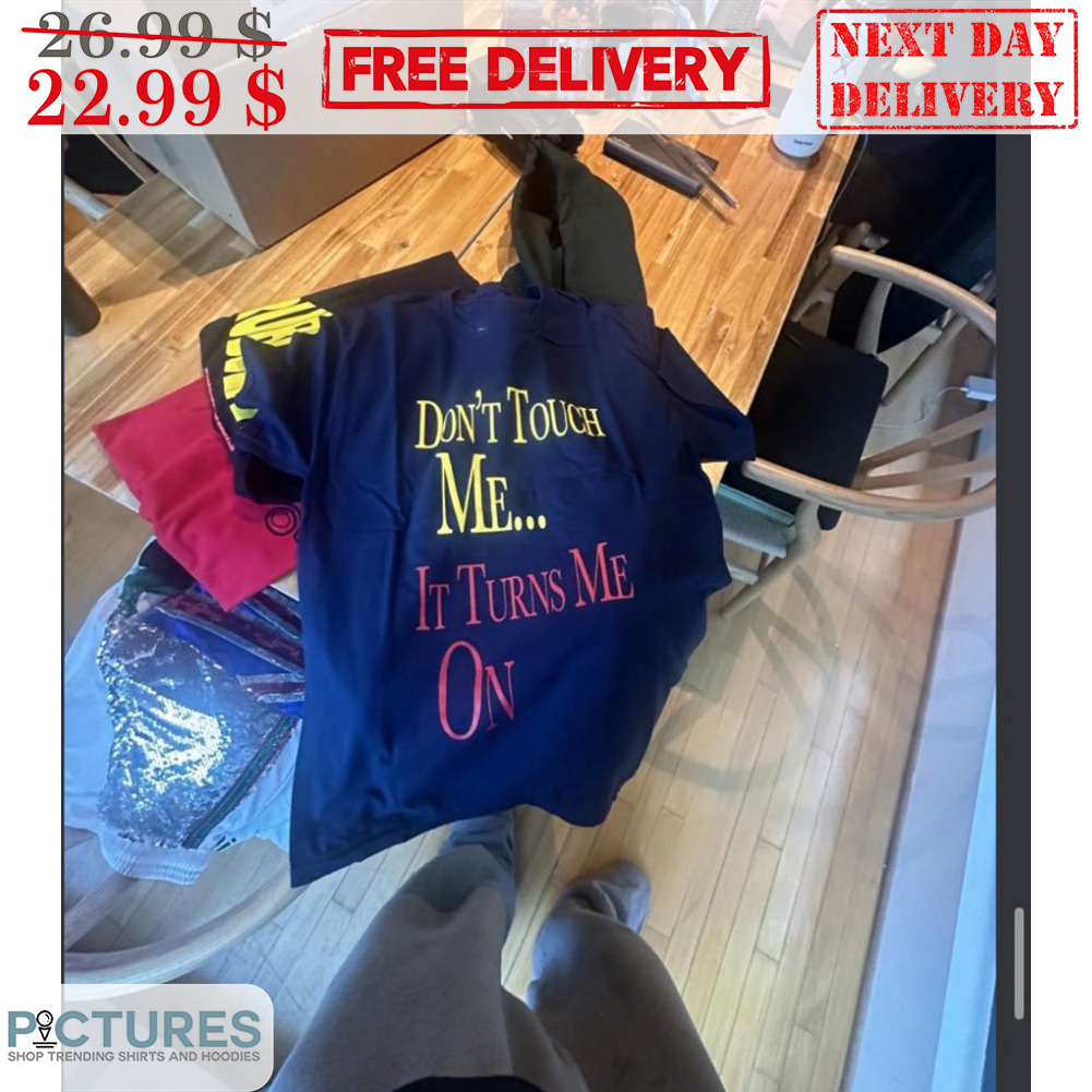Don't Touch Me It Turns Me On Shirt