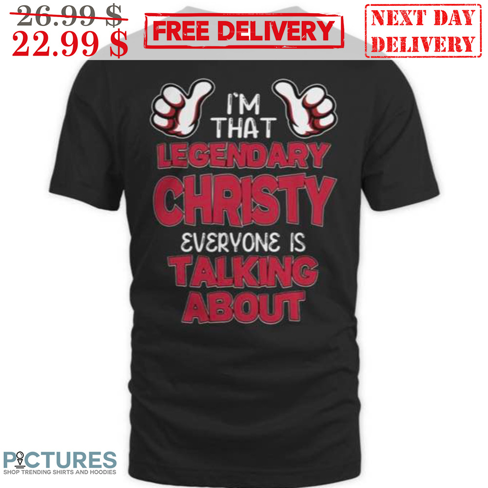 I'm That Legendary Christy Everyone Is Talking About Shirt