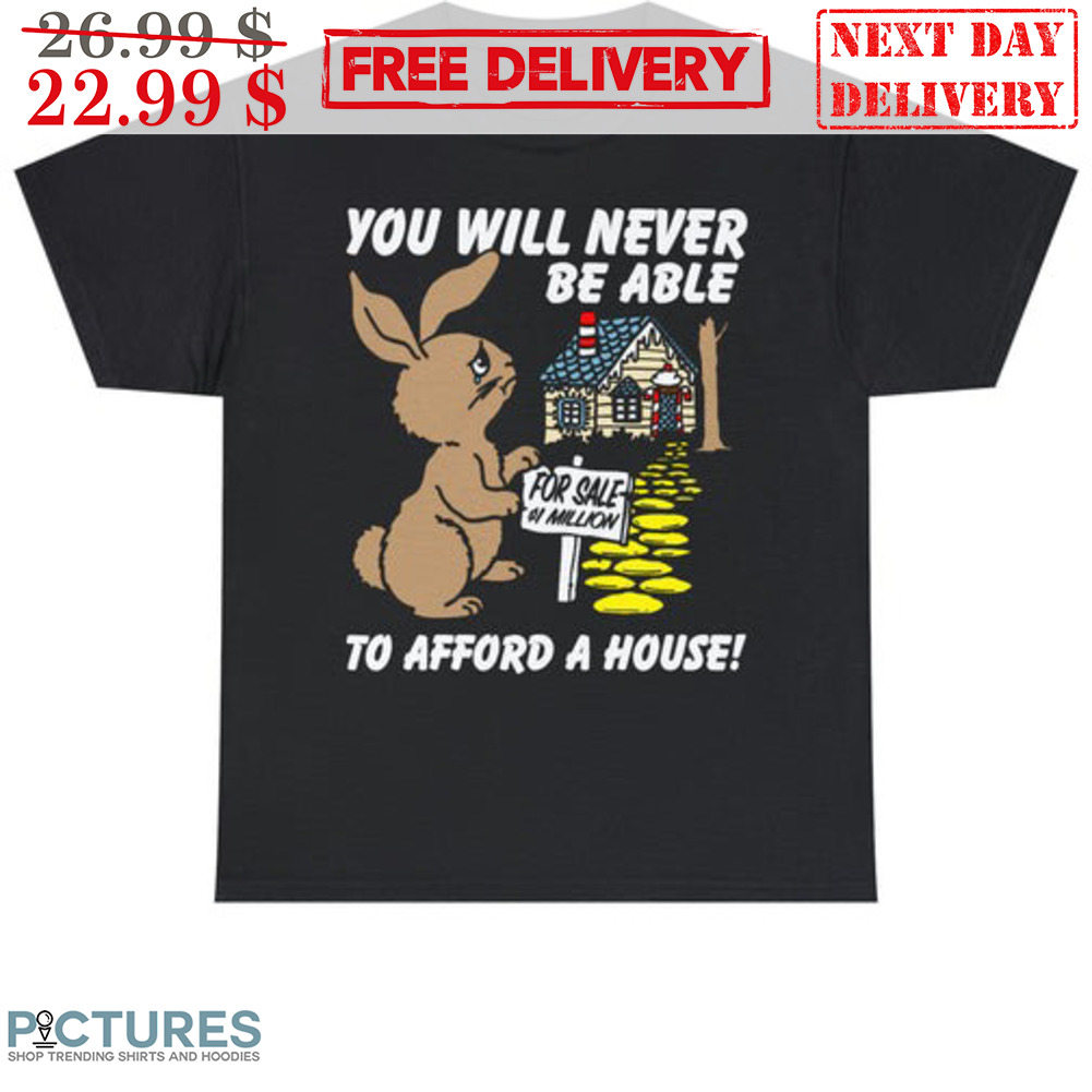 Rabbit You Will Never Be Able At Afford A House Shirt
