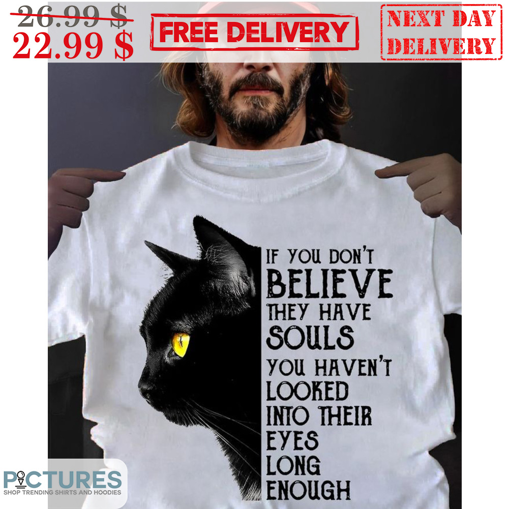 Cat If You Don't Believe They Have Souls You Haven't Looked Into Their Eyes Long Enough Shirt