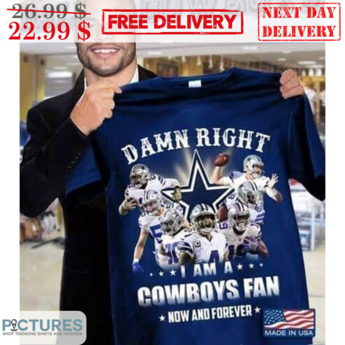 Dallas Cowboy Damn Right I Am A Cowboys Fan Now And Forever NFL Shirt