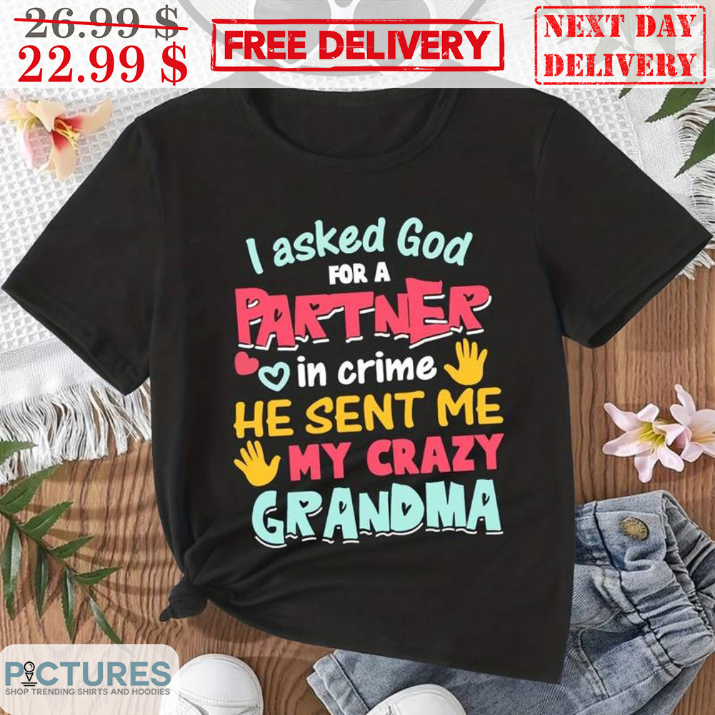 I Asked God For A Partner In Crime He Sent Me My Crazy Grandma Shirt