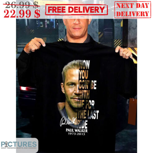 Now You Gon' Be With Me For The Last Ride Paul Walker 1973-2013 Shirt