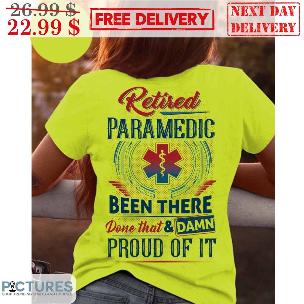 Retired Paramedic Been There Done That Damn Proud Of It Shirt