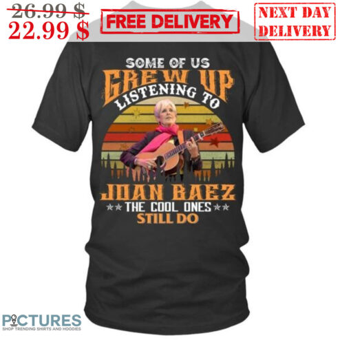 Some Of Us Grew Up Listening To Joan Baez The Cool Ones Still Do Retro Vintage Shirt