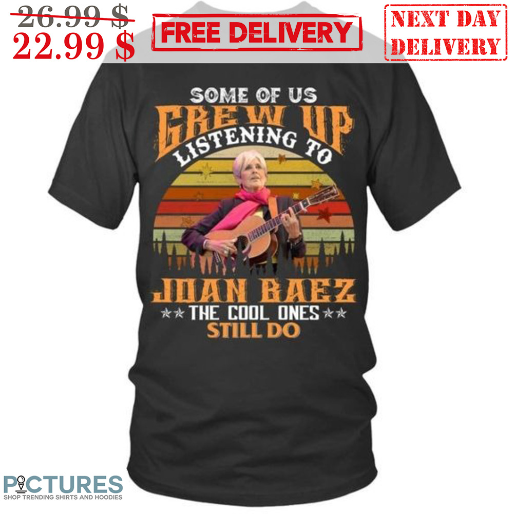Some Of Us Grew Up Listening To Joan Baez The Cool Ones Still Do Retro Vintage Shirt