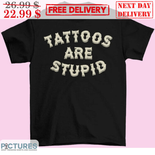 Tattoos Are Stupid Shirt