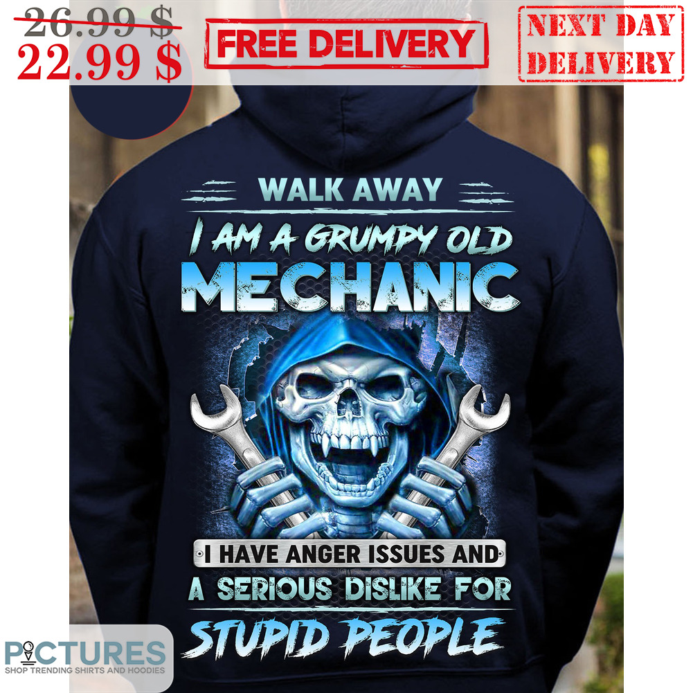 Walk Away I Am A Grumpy Old Mechanic I Have Anger Issues And A Serious Dislike For Stupid People Shirt