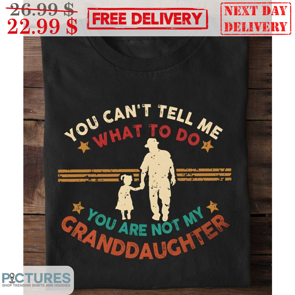 You Can't Tell Me What To Do You Are Not My Granddaughter Vintage Shirt