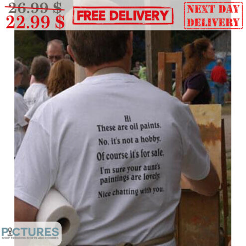 Hi These Are Oil Paints No It's Not A Hobby Of Course It's For Sale Shirt