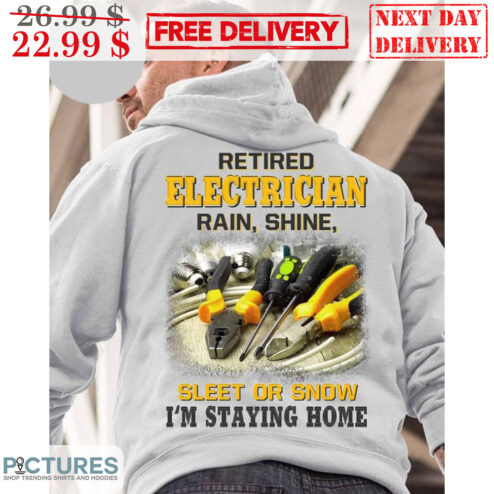 Retired Electrician Rain Shine Sleet Or Snow I'm Staying Home Shirt