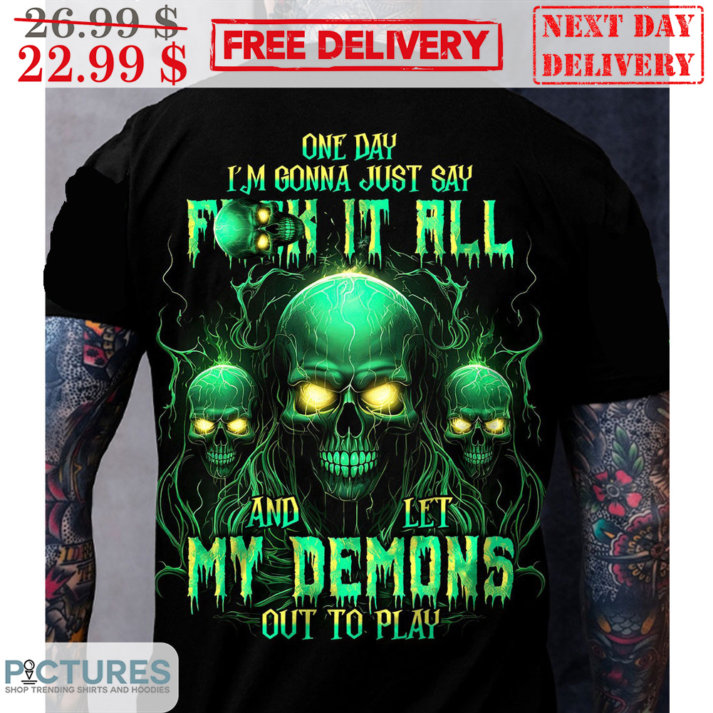 Skull One Day I'm Gonna Just Say Fuck It All And Let My Demons Out To Play Shirt