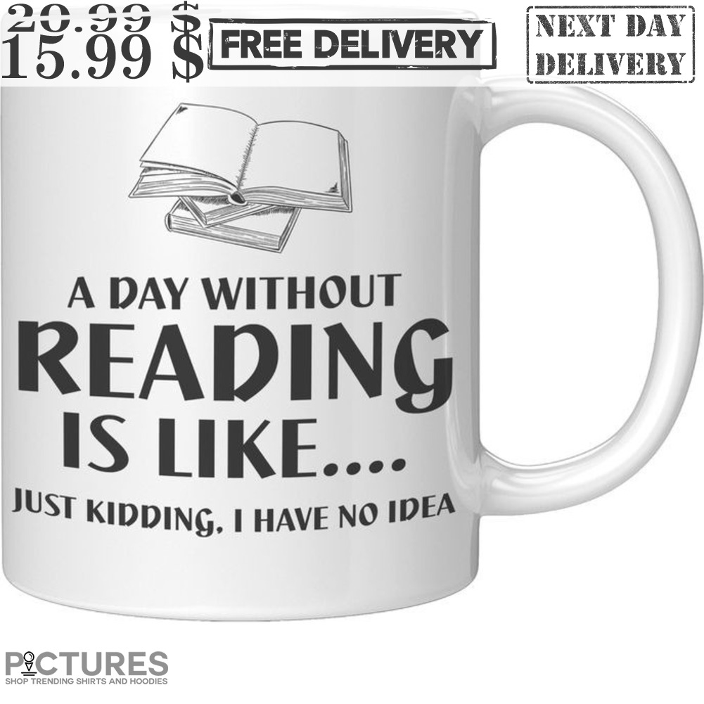A Day Without Reading Is Like Just Kidding I Have No Idea Mug