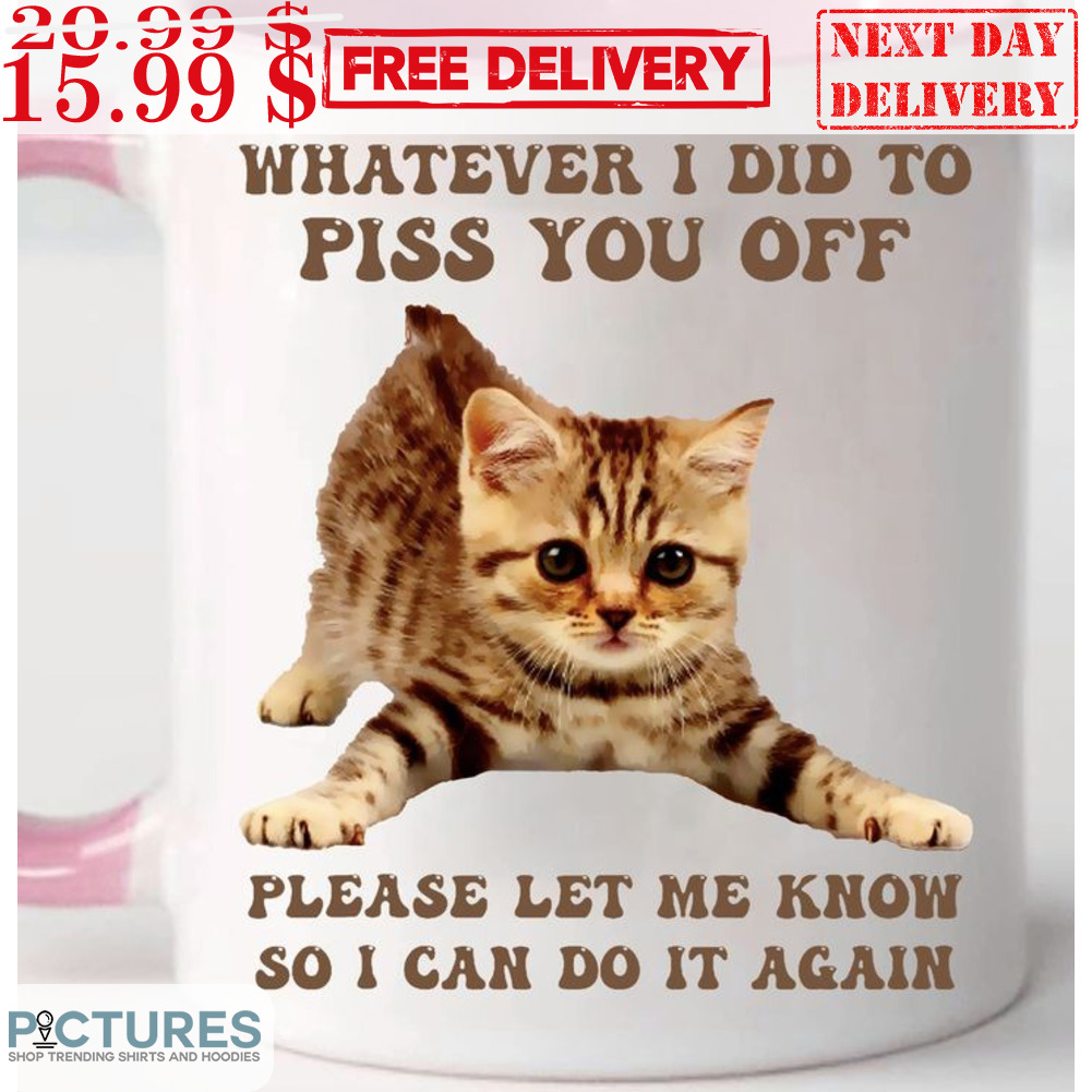 Free Shipping X Sale 20 Cat Whatever I Did To Piss You Off Please Let