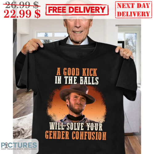 Clint Eastwood A Good Kick In The Balls Will Solve Your Gender Confusion Vintage Shirt