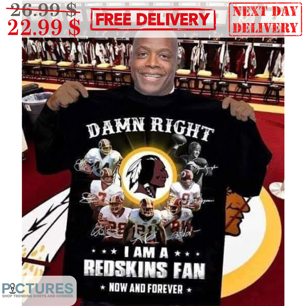 Damn Right I Am A Redskins Fan Now And Forever Signature Shirt