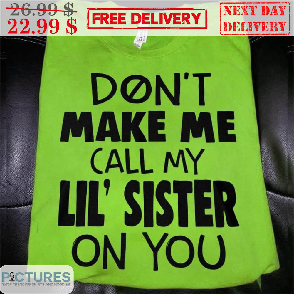 Don't Make Me Call My Lil' Sister On You Shirt Don't Make Me Call My Lil' Sister On You Shirt