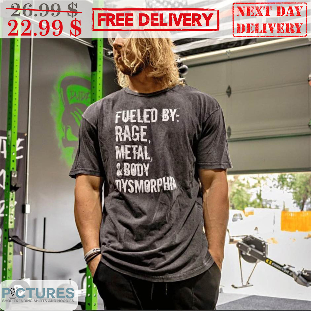 Fueled By Rage Metal And Body Dysmorphia Shirt