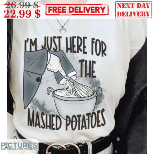 I'm Just Here For The Mashed Potatoes Shirt