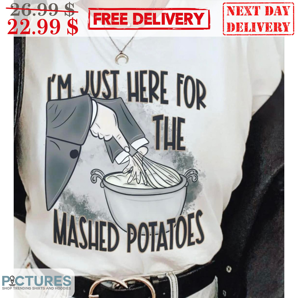 I'm Just Here For The Mashed Potatoes Shirt