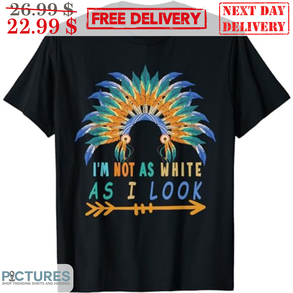 Native I'm Not As White As I Look Shirt