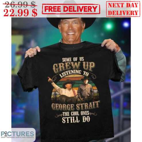 Some Of Us Grew Up Listening To George Strait The Cool Ones Still Do Vintage Shirt