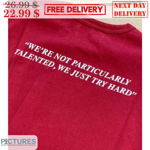 We're Not Particularly Talented We Just Try Hard Shirt