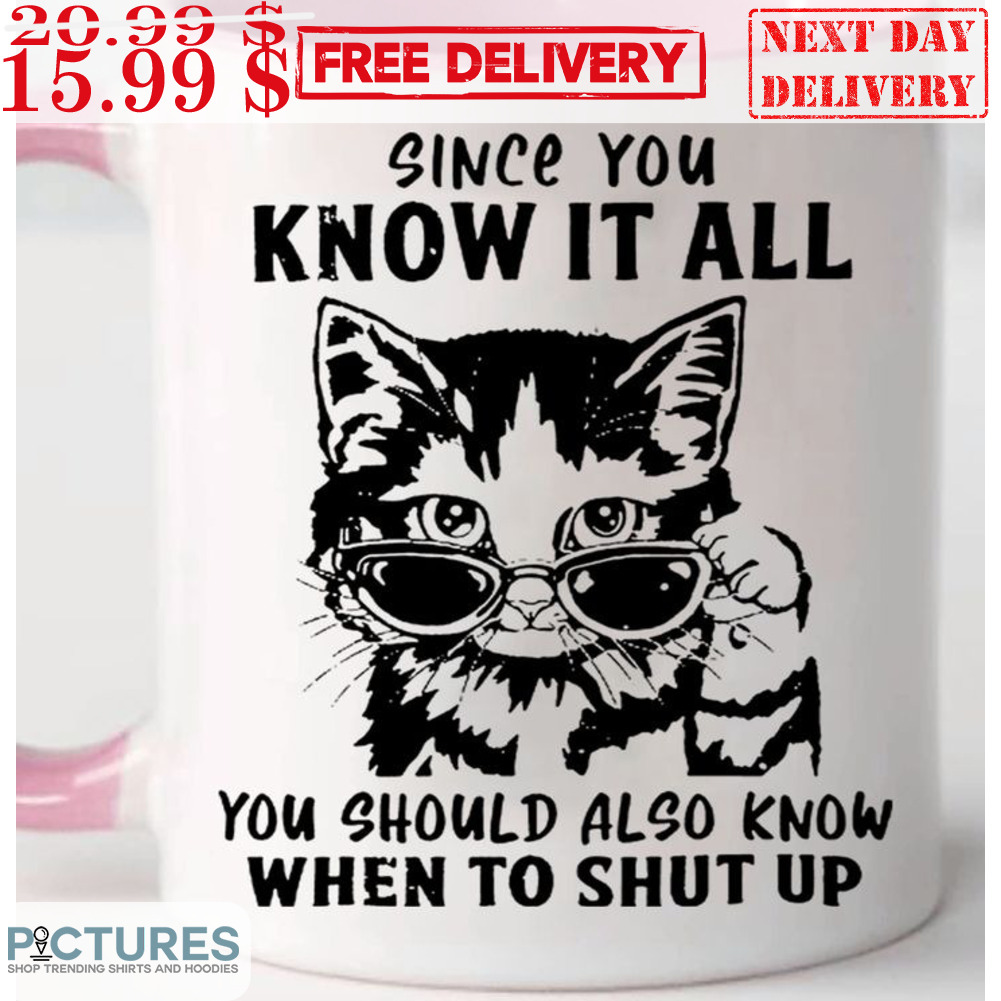 Cat Since You Know It All You Should Also Know When To Shut Up Mug