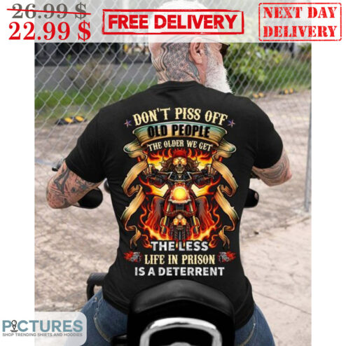 Don't Piss Off Old People The Older We Get The Less Life In Prison Is A Deterrent Shirt